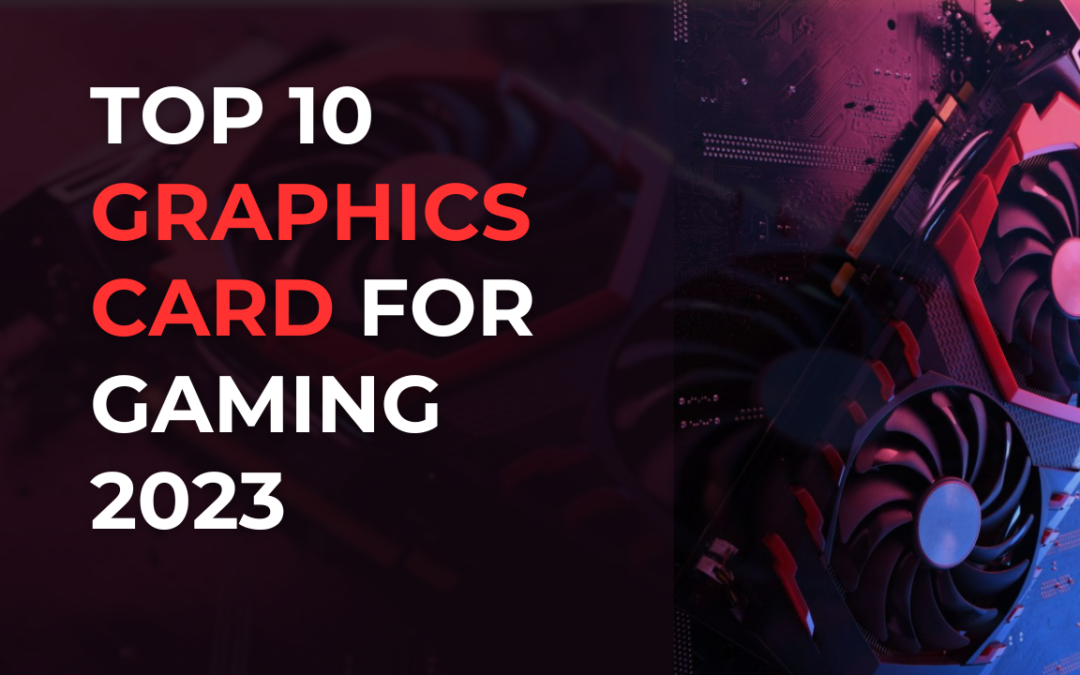 Top 10 graphics cards for gaming 2023